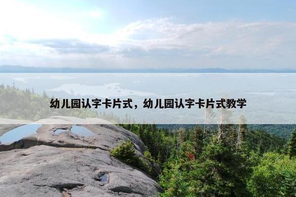 幼儿园认字卡片式，幼儿园认字卡片式教学