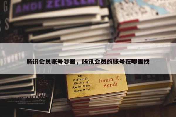 腾讯会员账号哪里，腾讯会员的账号在哪里找