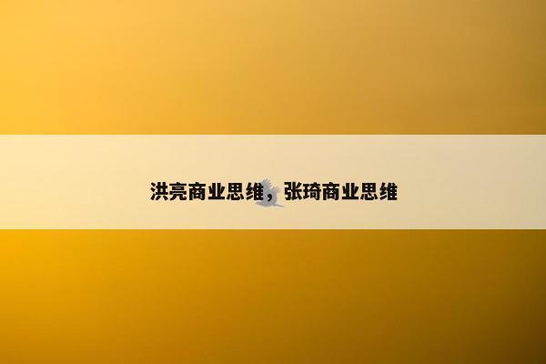 洪亮商业思维,张琦商业思维 洪亮商业思维,张琦商业思维