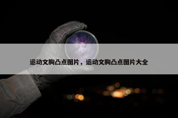 运动文胸凸点图片，运动文胸凸点图片大全