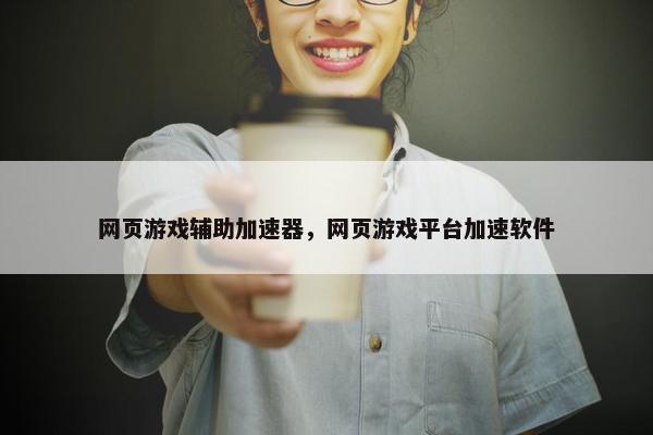网页游戏辅助加速器，网页游戏平台加速软件