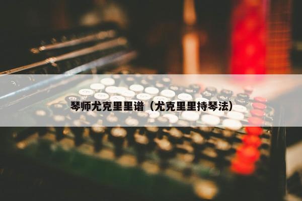 琴师尤克里里谱（尤克里里持琴法）