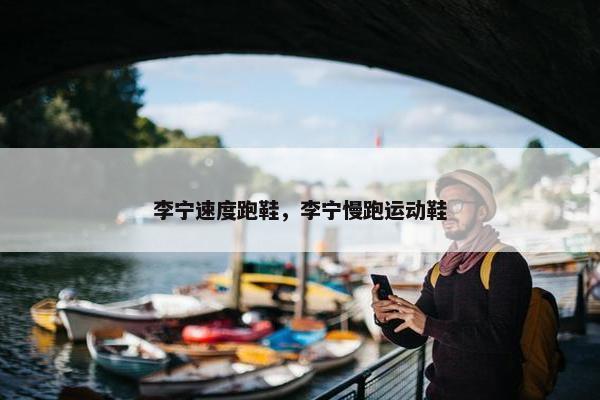李宁速度跑鞋，李宁慢跑运动鞋
