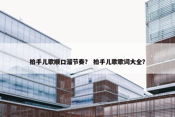 拍手儿歌顺口溜节奏？ 拍手儿歌歌词大全？