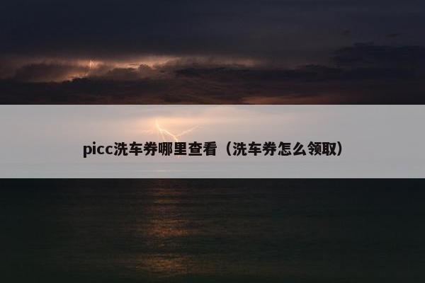 picc洗车券哪里查看（洗车券怎么领取）