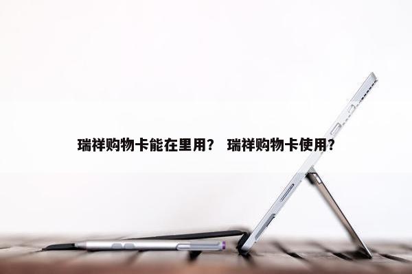 瑞祥购物卡能在里用？ 瑞祥购物卡使用？