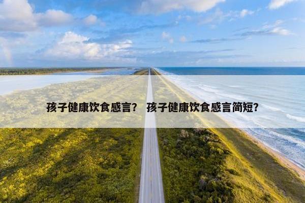 孩子健康饮食感言？ 孩子健康饮食感言简短？