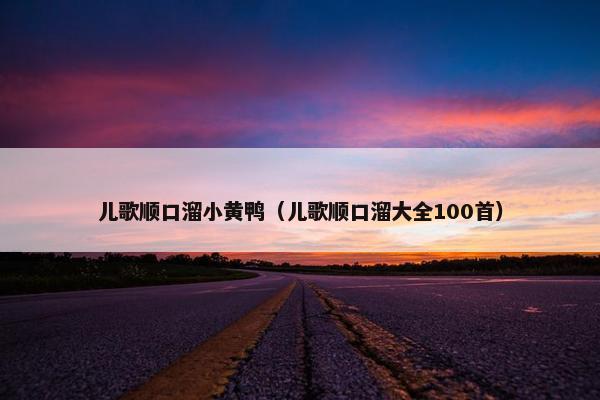 儿歌顺口溜小黄鸭（儿歌顺口溜大全100首）
