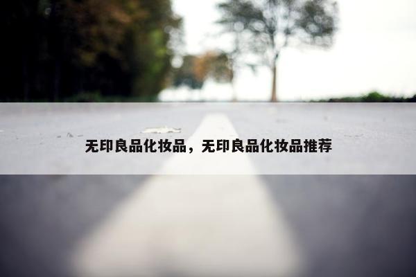 无印良品化妆品，无印良品化妆品推荐