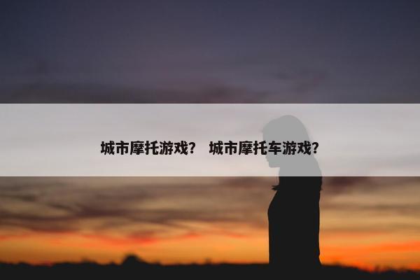 城市摩托游戏？ 城市摩托车游戏？