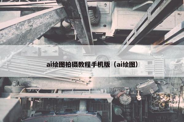 ai绘图拍摄教程手机版（ai绘图）