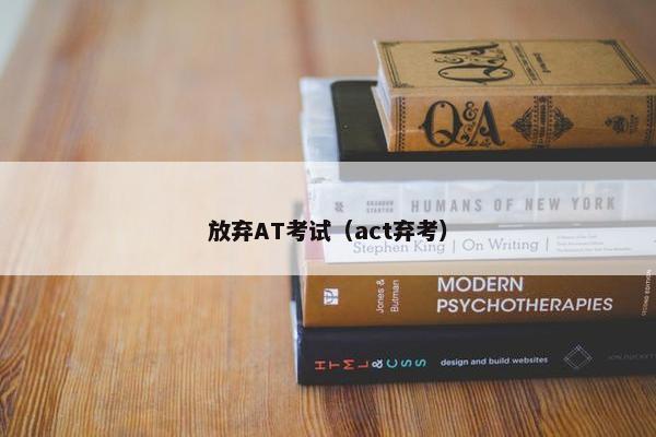 放弃AT考试（act弃考）