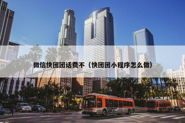 微信快团团话费不（快团团小程序怎么做）