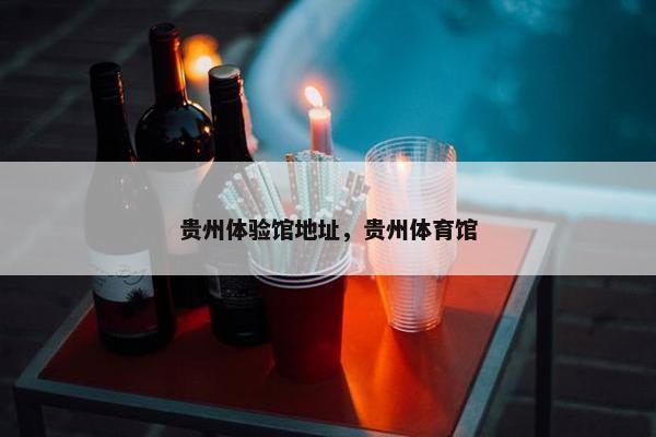 贵州体验馆地址，贵州体育馆