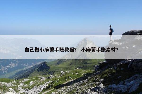 自己做小麻薯手账教程？ 小麻薯手账素材？