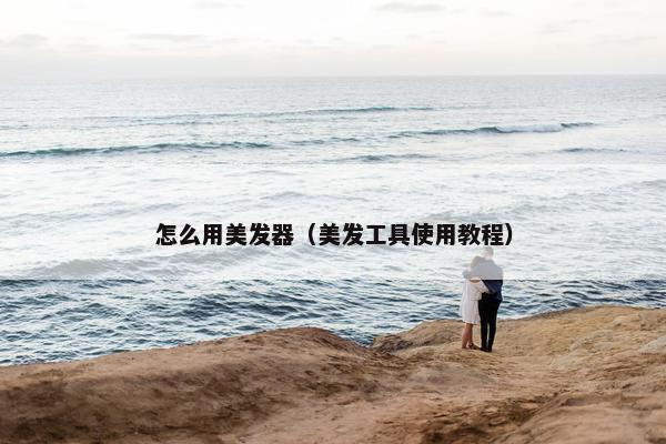 怎么用美发器（美发工具使用教程）