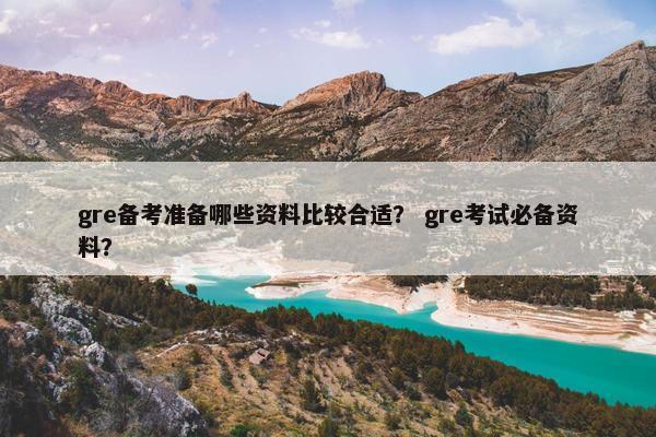 gre备考准备哪些资料比较合适？ gre考试必备资料？