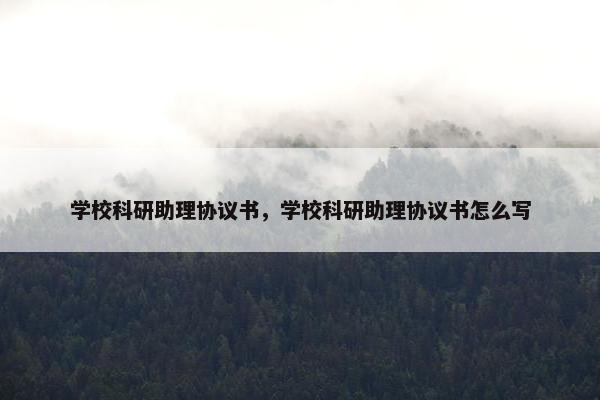 学校科研助理协议书，学校科研助理协议书怎么写