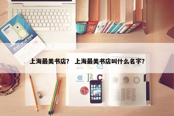 上海最美书店？ 上海最美书店叫什么名字？