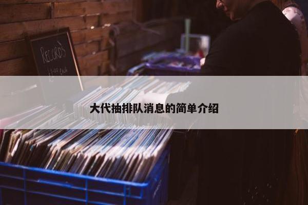 大代抽排队消息的简单介绍