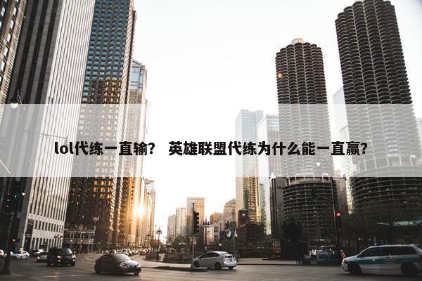 lol代练一直输？ 英雄联盟代练为什么能一直赢？