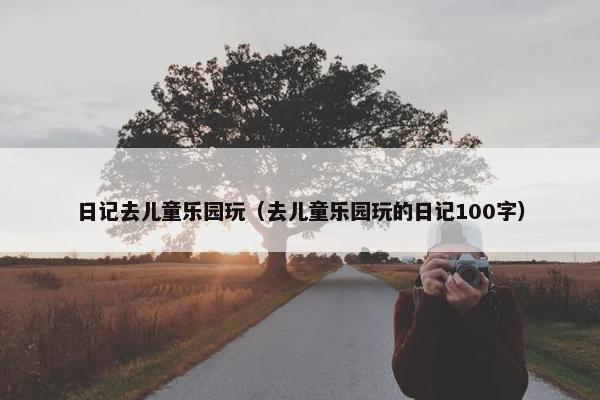 日记去儿童乐园玩（去儿童乐园玩的日记100字）