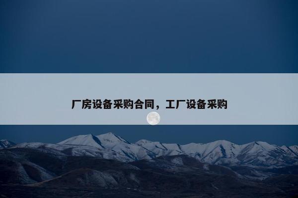 厂房设备采购合同，工厂设备采购