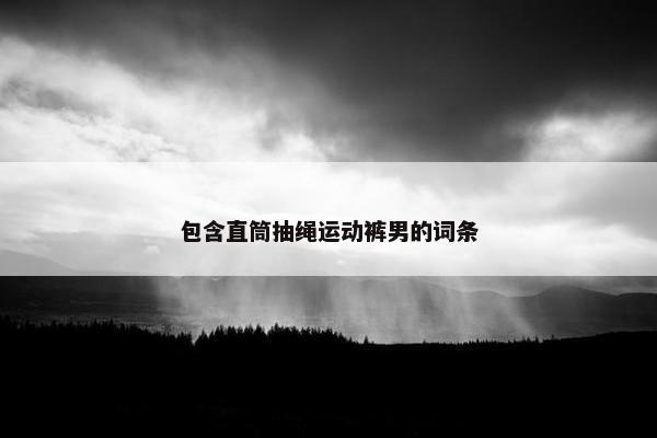 包含直筒抽绳运动裤男的词条