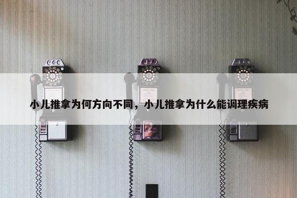 小儿推拿为何方向不同，小儿推拿为什么能调理疾病