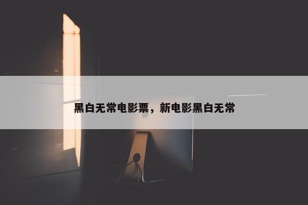 黑白无常电影票，新电影黑白无常