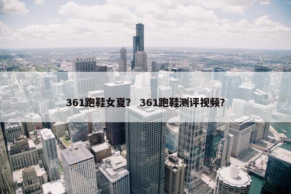 361跑鞋女夏？ 361跑鞋测评视频？