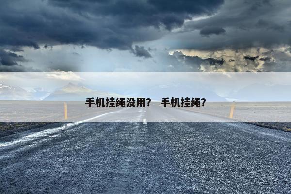手机挂绳没用？ 手机挂绳？