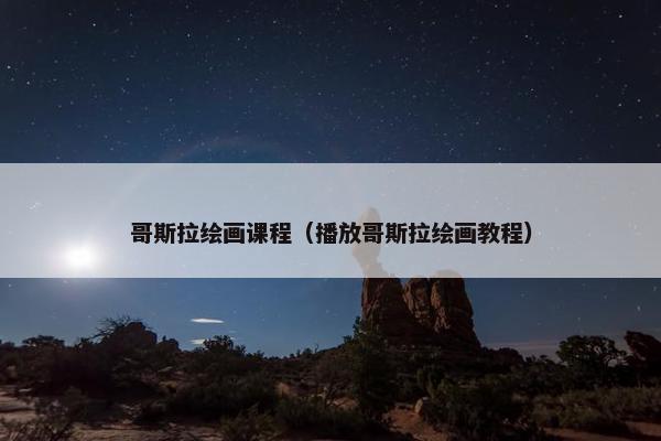 哥斯拉绘画课程（播放哥斯拉绘画教程）