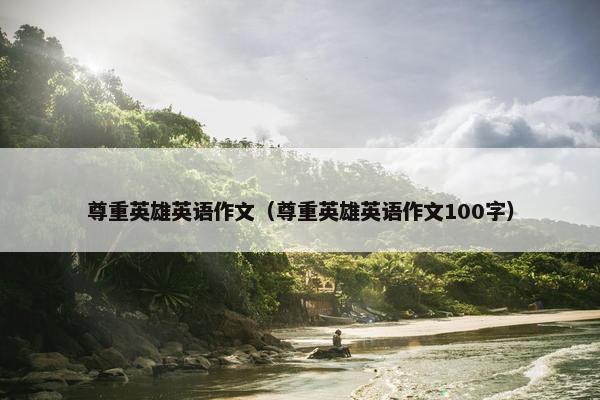 尊重英雄英语作文（尊重英雄英语作文100字）