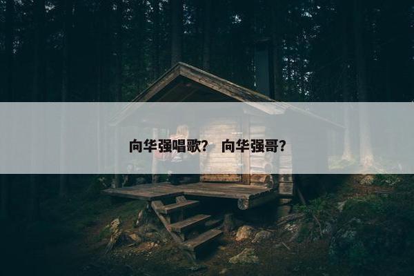向华强唱歌？ 向华强哥？