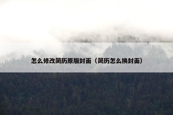 怎么修改简历原版封面（简历怎么换封面）