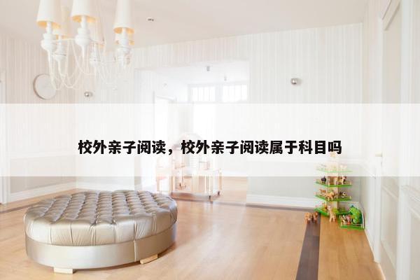 校外亲子阅读，校外亲子阅读属于科目吗