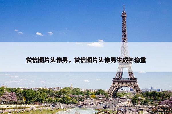 微信图片头像男，微信图片头像男生成熟稳重