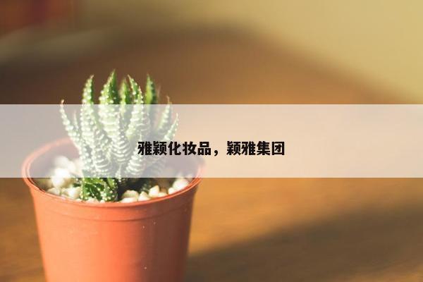 雅颖化妆品，颖雅集团