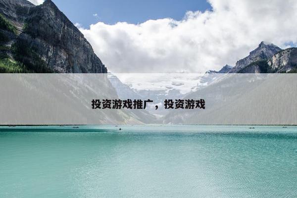 投资游戏推广，投资游戏