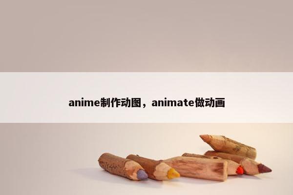 anime制作动图，animate做动画