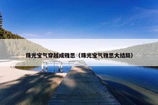 珠光宝气穿越成雅思（珠光宝气雅思大结局）