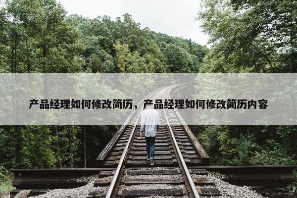 产品经理如何修改简历，产品经理如何修改简历内容