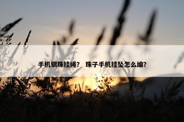 手机银珠挂绳？ 珠子手机挂坠怎么编？