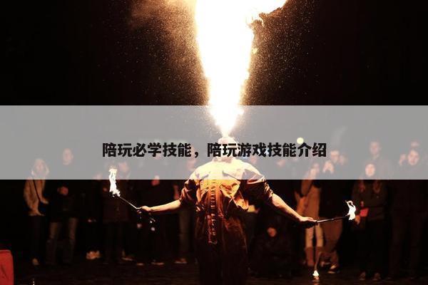 陪玩必学技能，陪玩游戏技能介绍