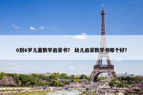 0到6岁儿童数学启蒙书？ 幼儿启蒙数学书哪个好？
