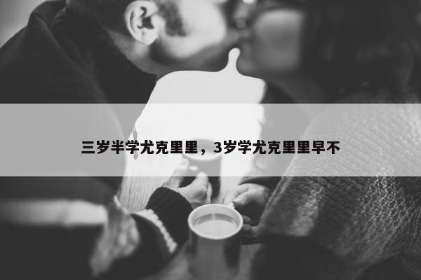 三岁半学尤克里里，3岁学尤克里里早不