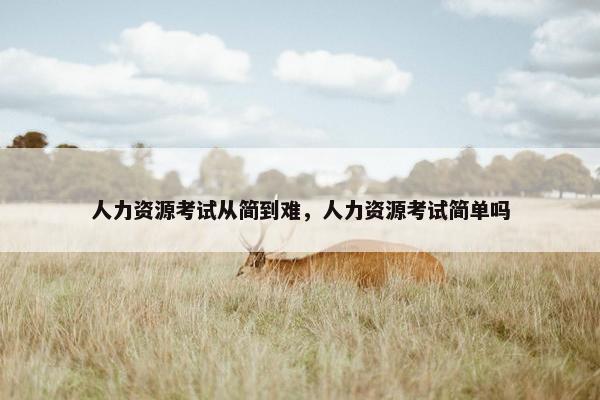 人力资源考试从简到难，人力资源考试简单吗