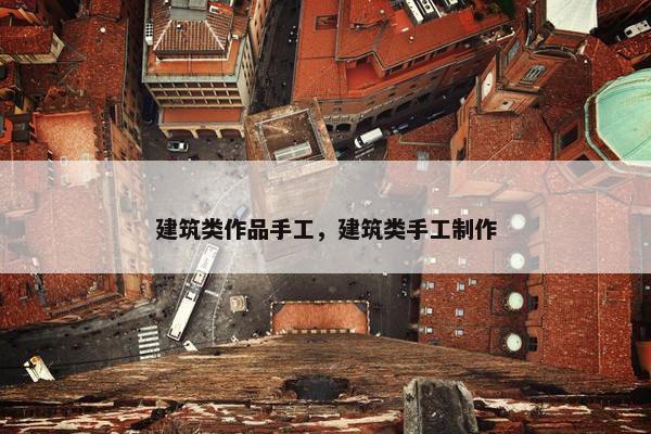 建筑类作品手工，建筑类手工制作
