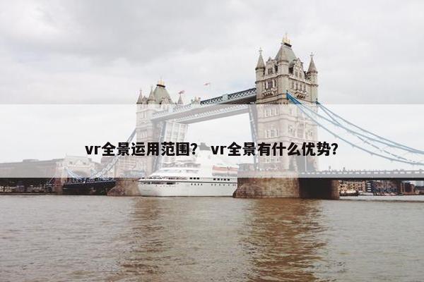 vr全景运用范围？ vr全景有什么优势？
